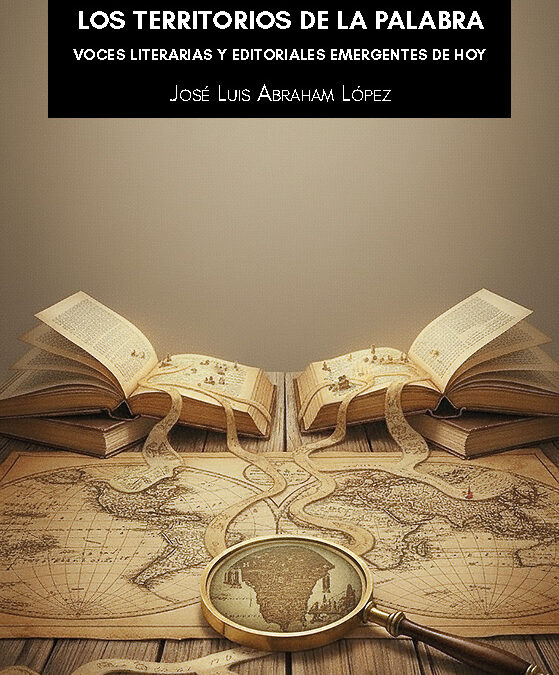 Los territorios de la palabra» de José Luis Abraham López: La geografía de lo emergente