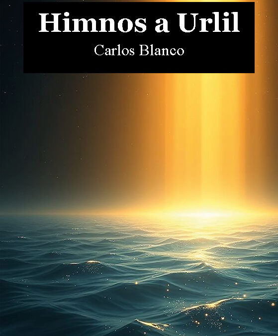 Himnos a Urlil, de Carlos Blanco:  Carlos Blanco y la reinvención del himno: una propuesta poética contra el pragmatismo de nuestro tiempo