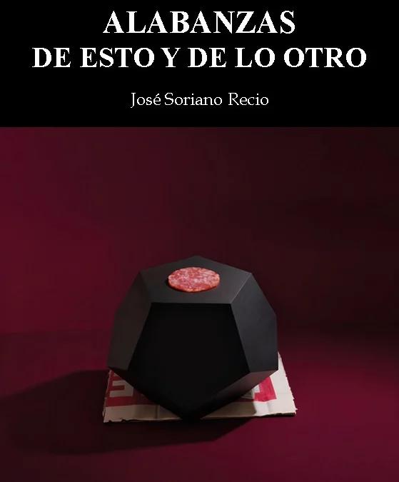 Alabanzas de esto y de lo otro, de José Soriano Recio. Cuando la poesía deja de ser poesía y se convierte en artefacto mental