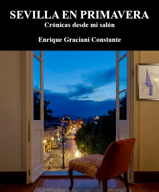 Sevilla en primavera. Crónicas desde mi salón, de Enrique Graciani Constante. Lo que se escribe cuando ya no importa lo que digan